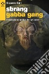 Sbrang Gabba Gang: Ricostruzione gabber dell’universo. E-book. Formato EPUB ebook di Riccardo Balli