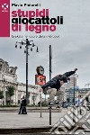 Stupidi giocattoli di legno: Lo skate nel cuore della metropoli. E-book. Formato EPUB ebook