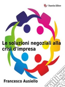 Le soluzioni negoziali alla crisi d'impresa. E-book. Formato EPUB ebook di Francesco Ausiello