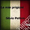 Le mie prigioni. E-book. Formato EPUB ebook