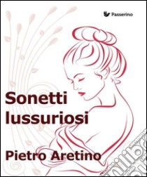 Sonetti lussuriosi. E-book. Formato EPUB ebook di Pietro Aretino