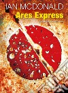 Ares Express. E-book. Formato EPUB ebook di Ian McDonald