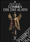 L'ombra del dio alato. E-book. Formato EPUB ebook di Danilo Arona