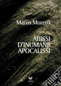 Abissi d’inumane apocalissi. E-book. Formato EPUB ebook di Marco Moretti