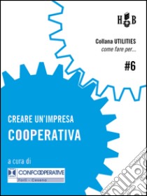 Creare un'impresa cooperativa. E-book. Formato Mobipocket ebook di Confcooperative Forlì-Cesena