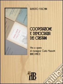 Cooperazione e democrazia dei cristianiVita e opere di Monsignor Carlo Mazzotti (1880-1980). E-book. Formato PDF ebook di Alberto Fuschini