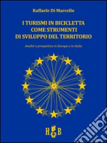 I turismi in bicicletta come strumenti di sviluppo del territorioAnalisi e prospettive in Europa e in Italia. E-book. Formato EPUB ebook di Raffaele Di Marcello