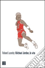 Michael Jordan, la vita. E-book. Formato EPUB ebook