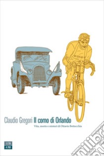 Il corno di Orlando: Vita, morte e misteri di Ottavio Bottecchia. E-book. Formato EPUB ebook di Claudio Gregori