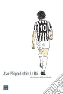 Le Roi: Gloria e onta di Michel Platini. E-book. Formato EPUB ebook di Jean-Philippe Leclaire