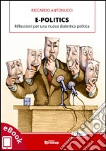 E-Politics: Riflessioni per una nuova dialettica politica. E-book. Formato EPUB ebook