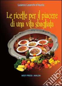 Le ricette per il piacere di una vita sbagliata. E-book. Formato PDF ebook di Learco Learchi d'Auria