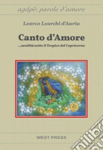 Canto d'Amore...senilità sotto il Tropico del Capricorno. E-book. Formato PDF ebook di Learco Learchi d'Auria