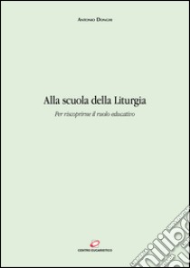 Alla scuola della Liturgia: Per riscoprirne il ruolo educativo. E-book. Formato EPUB ebook di Antonio Donghi