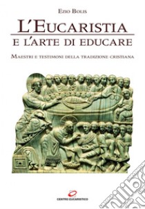 L'Eucaristia e l'arte di educare: Maestri e testimoni della tradizione cristiana. E-book. Formato EPUB ebook di Ezio Bolis