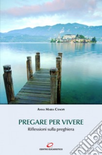 Pregare per vivere: Riflessioni sulla preghiera. E-book. Formato EPUB ebook di Anna Maria Cànopi