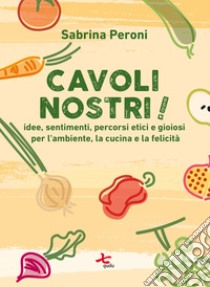 Cavoli nostri!Idee, sentimenti, percorsi etici e gioiosi per l'ambiente, la cucina e la felicità. E-book. Formato EPUB ebook di Sabrina Peroni