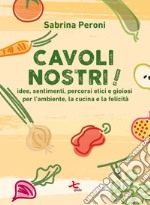 Cavoli nostri!Idee, sentimenti, percorsi etici e gioiosi per l'ambiente, la cucina e la felicità. E-book. Formato EPUB ebook