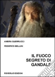 Il fuoco segreto di Gandalf. Lo gnosticismo di J. R. R. Tolkien. E-book. Formato PDF ebook di Bellini Federico; Guerrucci Ambra