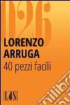 40 pezzi facili. Guida all'ascolto libero della musica di oggi. E-book. Formato EPUB ebook di Lorenzo Arruga