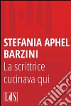 La scrittrice cucinava qui. E-book. Formato EPUB ebook di Stefania Aphel Barzini