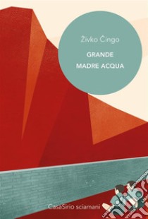 Grande Madre Acqua. E-book. Formato EPUB ebook di Zivko Cingo