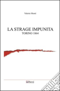 La strage impunita: Torino 1864. E-book. Formato Mobipocket ebook di Valerio Monti
