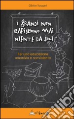 I grandi non capiscono mai niente da soli. Per una educazione umanista e non violenta. E-book. Formato EPUB ebook