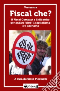 Fiscal che: Il Fiscal Compact e il dibattito per andare ‘oltre’ il capitalismo e il liberismo. E-book. Formato EPUB ebook di  Pressenza