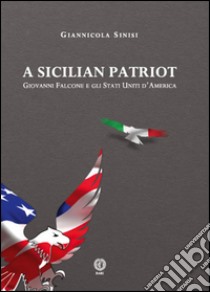 A sicilian patriot. Giovanni Falcone e gli Stati Uniti d'America. E-book. Formato EPUB ebook di Giannicola Sinisi