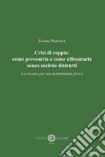 Crisi di coppia: come prevenirla e come affrontarla senza uscirne distrutti: La ricetta per un matrimonio felice. E-book. Formato EPUB ebook