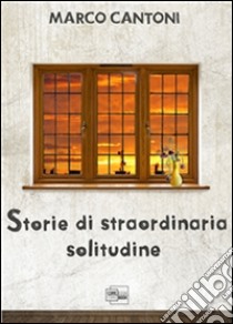 Storie di straordinaria solitudine. E-book. Formato PDF ebook di Marco Cantoni