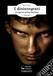 I disintegrati: La guerra di San Barbaso. E-book. Formato Mobipocket ebook di Enrico Losso