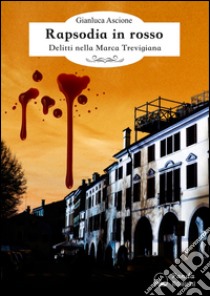 Rapsodia in rosso: Delitti nella Marca Trevigiana. E-book. Formato Mobipocket ebook di Gianluca Ascione