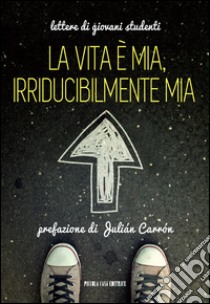 La vita è mia, irriducibilmente mia: Lettere di giovani studenti. E-book. Formato EPUB ebook di AA. VV.