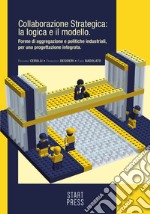 Collaborazione StrategicaLa logica e il modello. Forme di aggregazione e politiche industriali, per una progettazione integrata. E-book. Formato EPUB ebook