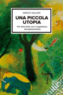 Una piccola utopiaPer farla finita con il capitalismo regolamentato. E-book. Formato EPUB ebook di Marco Galleri