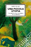 Una piccola utopiaPer farla finita con il capitalismo regolamentato. E-book. Formato EPUB ebook di Marco Galleri