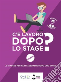 C'è lavoro dopo lo stage?: Le 6 mosse per farti assumere dopo uno stage. E-book. Formato EPUB ebook di ONE4