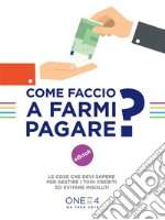 Come Faccio a farmi pagare?: Le cose che devi sapere per gestire i tuoi crediti ed evitare insoluti. E-book. Formato EPUB ebook