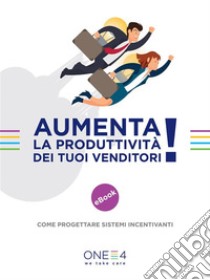 Aumenta la produttività dei tuoi venditori: Come progettare sistemi incentivanti. E-book. Formato EPUB ebook di ONE4