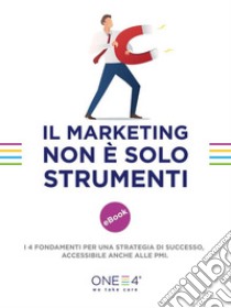 Il Marketing non è solo strumentiI 4 fondamenti per una strategia di successo, accessibile anche alle PMI. E-book. Formato EPUB ebook di ONE4