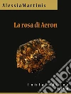 La rosa di Aeron. E-book. Formato EPUB ebook di Alessia Martinis