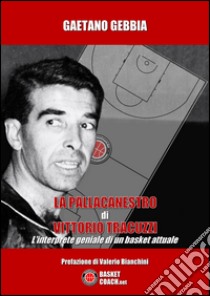 La pallacanestro di Vittorio Tracuzzi. L'interprete geniale di un basket attuale. E-book. Formato EPUB ebook di Gaetano Gebbia