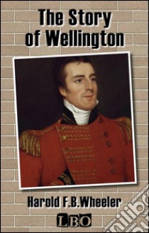 The story of Wellington. E-book. Formato Mobipocket ebook di Harold F. B. Wheeler