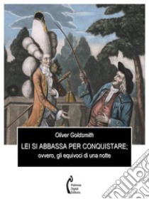 Lei si abbassa per conquistare; ovvero, gli equivoci di una notte. E-book. Formato PDF ebook di Oliver Goldsmith