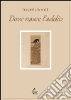 Dove nasce l'addio. E-book. Formato PDF ebook di Graziella Savoldi