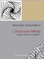 L&apos;intuizione infinitaSaggio sugli spazi soggettivi. E-book. Formato PDF ebook