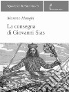 La consegna di Giovanni Sias. E-book. Formato PDF ebook di Moreno Manghi