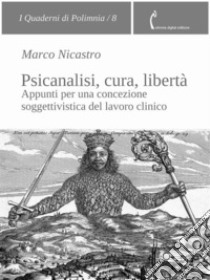 Psicanalisi, cura, libertàAppunti per una concezione soggettivistica del lavoro clinico. E-book. Formato PDF ebook di Marco Nicastro